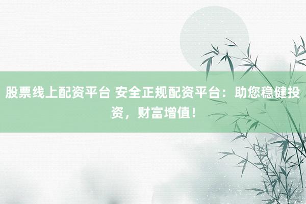 股票線上配資平臺(tái) 安全正規(guī)配資平臺(tái)：助您穩(wěn)健投資，財(cái)富增值！