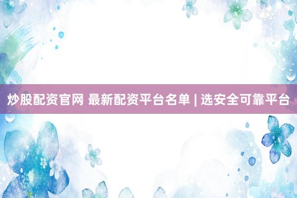炒股配資官網(wǎng) 最新配資平臺名單 | 選安全可靠平臺