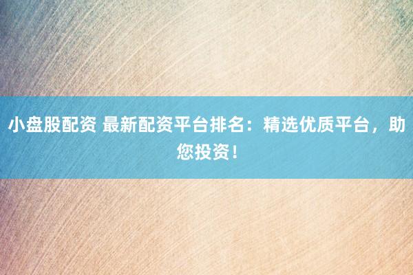 小盤股配資 最新配資平臺排名：精選優(yōu)質(zhì)平臺，助您投資！