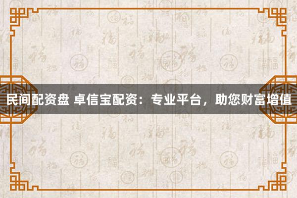 民間配資盤 卓信寶配資：專業(yè)平臺，助您財(cái)富增值