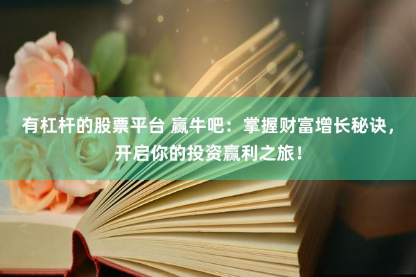 有杠桿的股票平臺 贏牛吧：掌握財富增長秘訣，開啟你的投資贏利之旅！