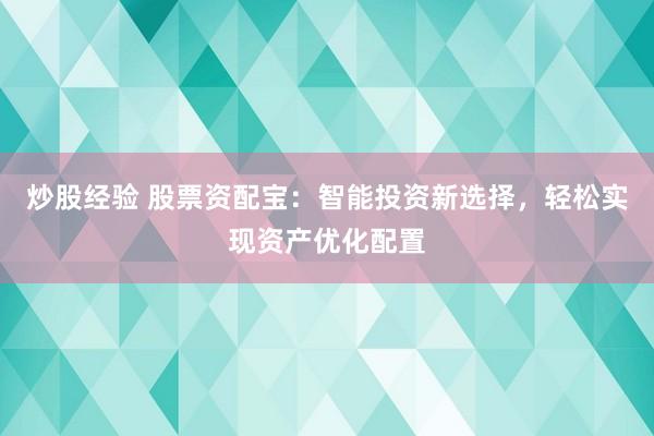 炒股經(jīng)驗 股票資配寶：智能投資新選擇，輕松實現(xiàn)資產(chǎn)優(yōu)化配置