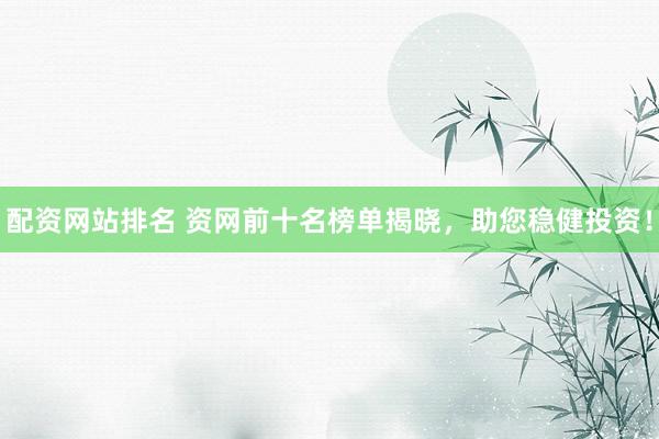 配資網(wǎng)站排名 資網(wǎng)前十名榜單揭曉，助您穩(wěn)健投資！