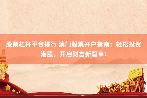 股票杠桿平臺排行 澳門股票開戶指南：輕松投資港股，開啟財富新篇章！