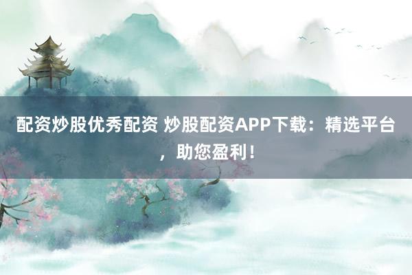 配資炒股優(yōu)秀配資 炒股配資APP下載：精選平臺(tái)，助您盈利！