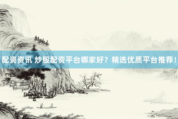 配資資訊 炒股配資平臺哪家好？精選優(yōu)質(zhì)平臺推薦！