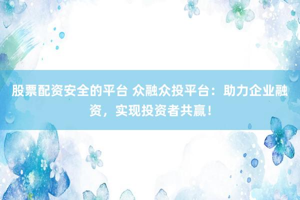 股票配資安全的平臺(tái) 眾融眾投平臺(tái)：助力企業(yè)融資，實(shí)現(xiàn)投資者共贏！