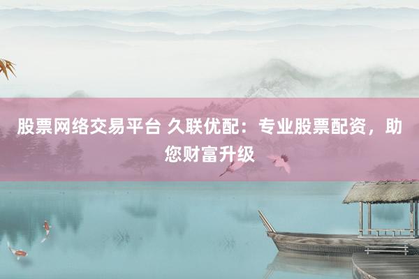 股票網(wǎng)絡(luò)交易平臺(tái) 久聯(lián)優(yōu)配：專業(yè)股票配資，助您財(cái)富升級(jí)
