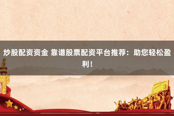 炒股配資資金 靠譜股票配資平臺(tái)推薦：助您輕松盈利！