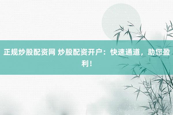 正規(guī)炒股配資網(wǎng) 炒股配資開戶：快速通道，助您盈利！