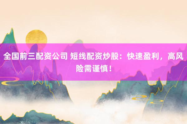 全國前三配資公司 短線配資炒股：快速盈利，高風(fēng)險(xiǎn)需謹(jǐn)慎！