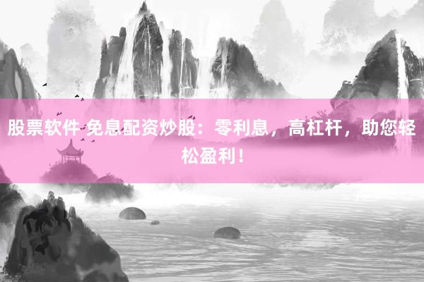 股票軟件 免息配資炒股：零利息，高杠桿，助您輕松盈利！