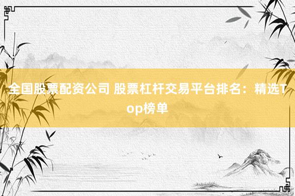 全國(guó)股票配資公司 股票杠桿交易平臺(tái)排名：精選Top榜單