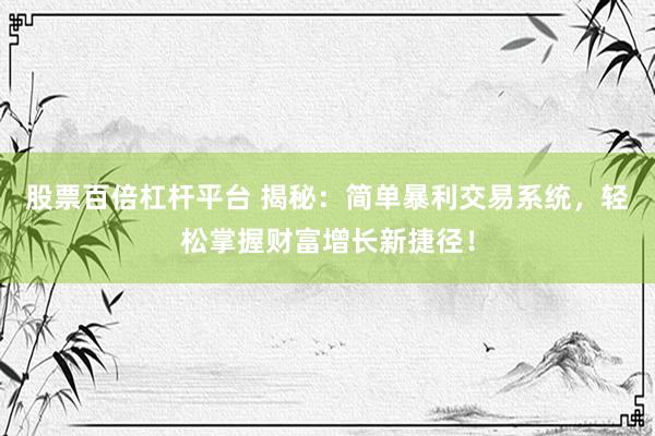 股票百倍杠桿平臺 揭秘：簡單暴利交易系統(tǒng)，輕松掌握財富增長新捷徑！