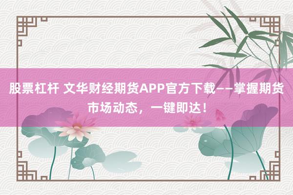 股票杠桿 文華財(cái)經(jīng)期貨APP官方下載——掌握期貨市場(chǎng)動(dòng)態(tài)，一鍵即達(dá)！
