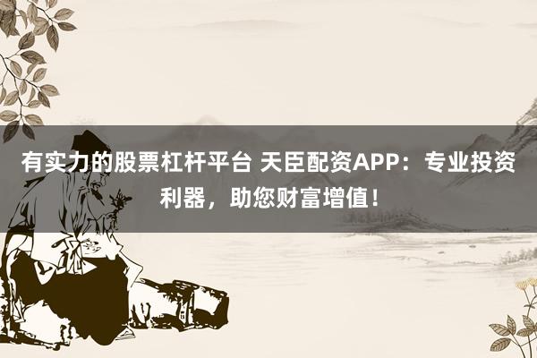 有實力的股票杠桿平臺 天臣配資APP：專業(yè)投資利器，助您財富增值！