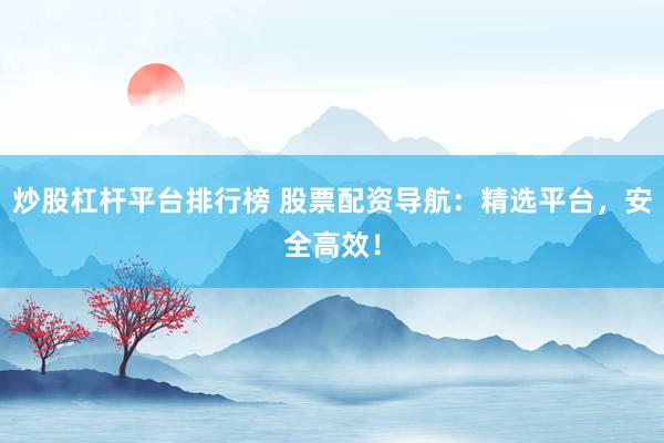炒股杠桿平臺(tái)排行榜 股票配資導(dǎo)航：精選平臺(tái)，安全高效！