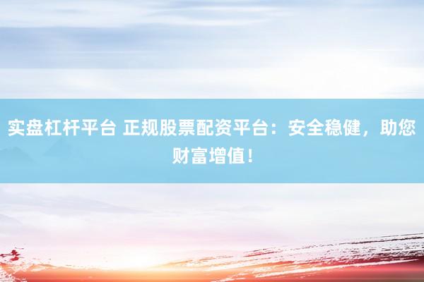 實(shí)盤杠桿平臺(tái) 正規(guī)股票配資平臺(tái)：安全穩(wěn)健，助您財(cái)富增值！