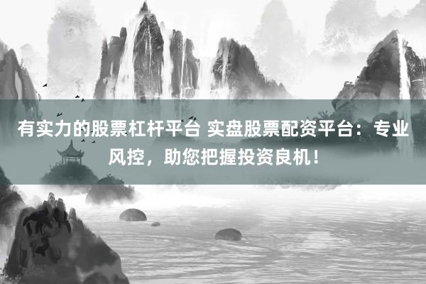 有實(shí)力的股票杠桿平臺(tái) 實(shí)盤(pán)股票配資平臺(tái)：專業(yè)風(fēng)控，助您把握投資良機(jī)！