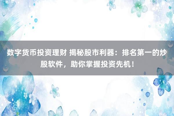 數(shù)字貨幣投資理財(cái) 揭秘股市利器：排名第一的炒股軟件，助你掌握投資先機(jī)！