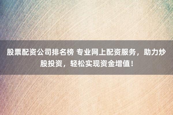 股票配資公司排名榜 專業(yè)網(wǎng)上配資服務(wù)，助力炒股投資，輕松實(shí)現(xiàn)資金增值！