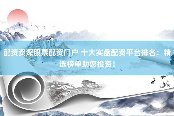 配資資深股票配資門戶 十大實盤配資平臺排名：精選榜單助您投資！
