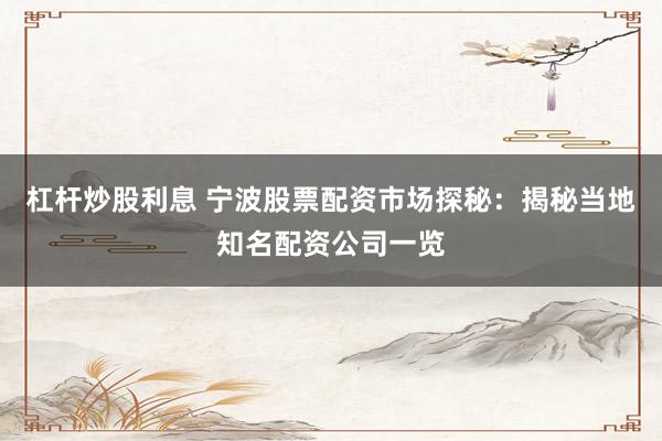 杠桿炒股利息 寧波股票配資市場探秘：揭秘當(dāng)?shù)刂滟Y公司一覽