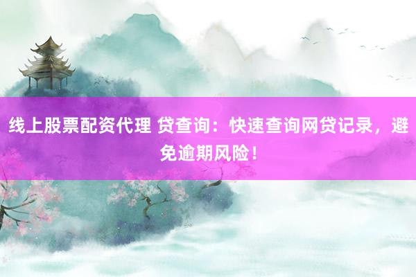 線上股票配資代理 貸查詢：快速查詢網(wǎng)貸記錄，避免逾期風(fēng)險！