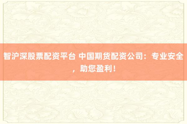 智滬深股票配資平臺 中國期貨配資公司：專業(yè)安全，助您盈利！