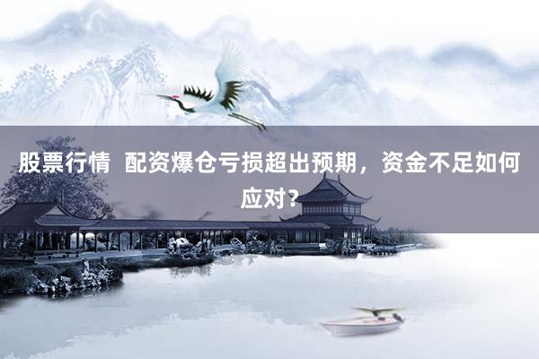 股票行情  配資爆倉(cāng)虧損超出預(yù)期，資金不足如何應(yīng)對(duì)？