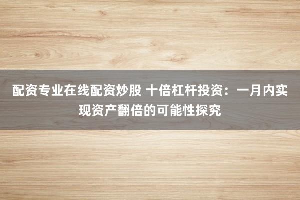 配資專業(yè)在線配資炒股 十倍杠桿投資：一月內(nèi)實(shí)現(xiàn)資產(chǎn)翻倍的可能性探究