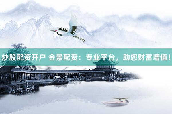 炒股配資開戶 金景配資：專業(yè)平臺(tái)，助您財(cái)富增值！
