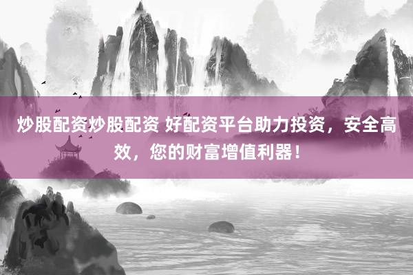 炒股配資炒股配資 好配資平臺(tái)助力投資，安全高效，您的財(cái)富增值利器！
