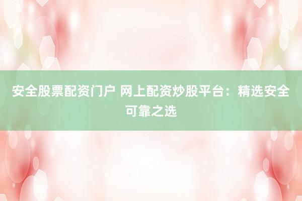 安全股票配資門戶 網(wǎng)上配資炒股平臺(tái)：精選安全可靠之選