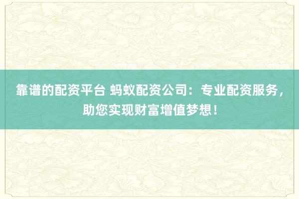靠譜的配資平臺(tái) 螞蟻配資公司：專業(yè)配資服務(wù)，助您實(shí)現(xiàn)財(cái)富增值夢(mèng)想！