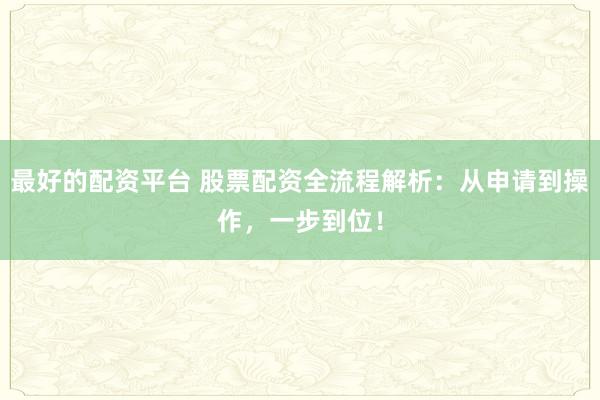 最好的配資平臺(tái) 股票配資全流程解析：從申請(qǐng)到操作，一步到位！