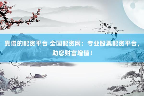 靠譜的配資平臺 全國配資網(wǎng)：專業(yè)股票配資平臺，助您財富增值！