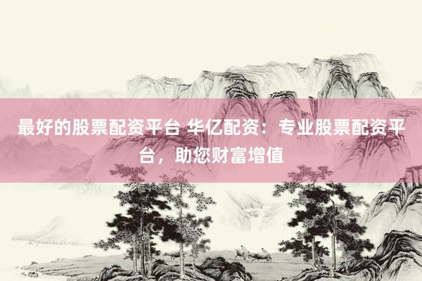 最好的股票配資平臺(tái) 華億配資：專業(yè)股票配資平臺(tái)，助您財(cái)富增值