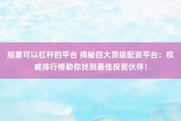 股票可以杠桿的平臺(tái) 揭秘四大頂級(jí)配資平臺(tái)：權(quán)威排行榜助你找到最佳投資伙伴！
