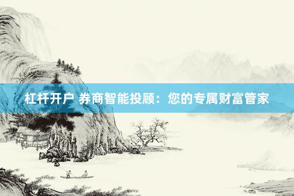 杠桿開戶 券商智能投顧：您的專屬財(cái)富管家
