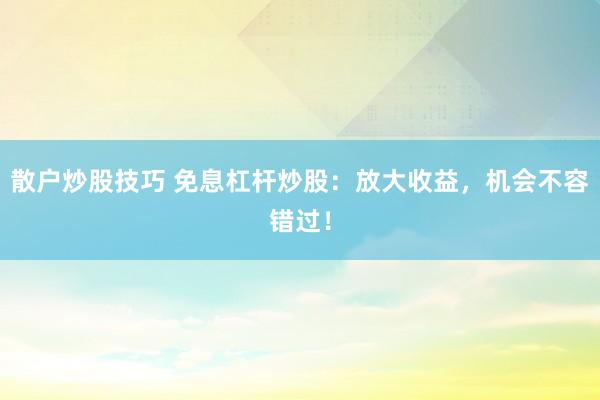 散戶炒股技巧 免息杠桿炒股：放大收益，機會不容錯過！