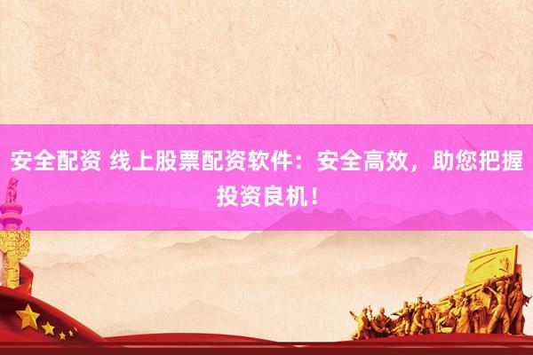安全配資 線上股票配資軟件：安全高效，助您把握投資良機(jī)！