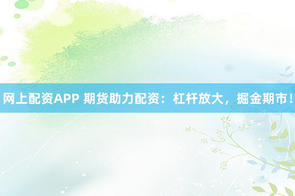 網(wǎng)上配資APP 期貨助力配資：杠桿放大，掘金期市！