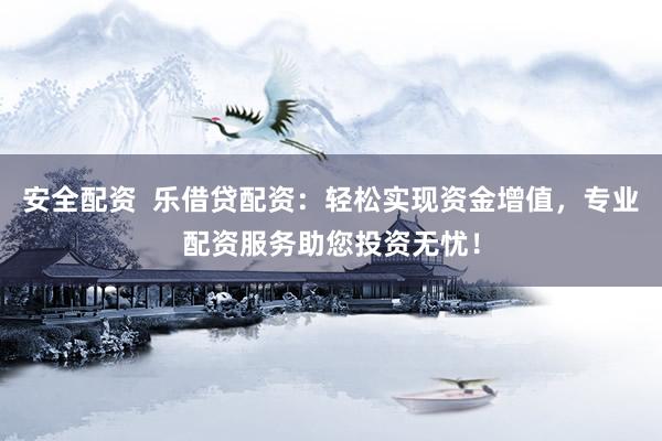 安全配資  樂借貸配資：輕松實現(xiàn)資金增值，專業(yè)配資服務(wù)助您投資無憂！