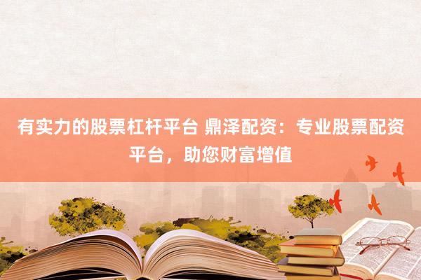 有實力的股票杠桿平臺 鼎澤配資：專業(yè)股票配資平臺，助您財富增值