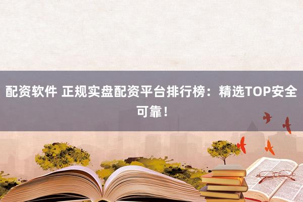 配資軟件 正規(guī)實(shí)盤配資平臺排行榜：精選TOP安全可靠！