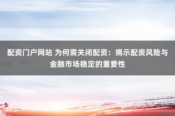 配資門戶網(wǎng)站 為何需關(guān)閉配資：揭示配資風險與金融市場穩(wěn)定的重要性