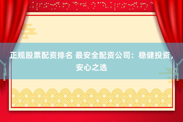 正規(guī)股票配資排名 最安全配資公司：穩(wěn)健投資，安心之選
