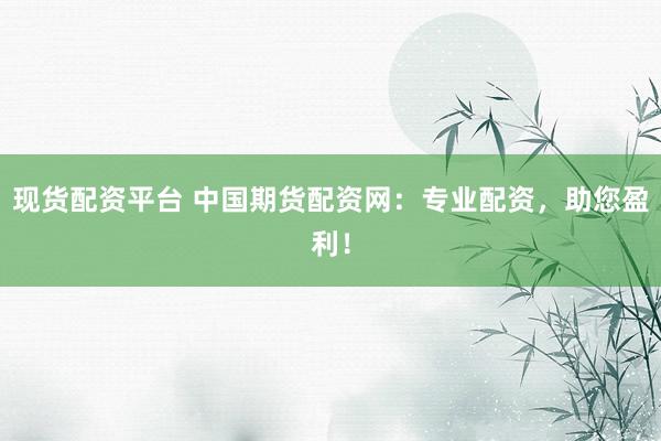現(xiàn)貨配資平臺 中國期貨配資網(wǎng)：專業(yè)配資，助您盈利！