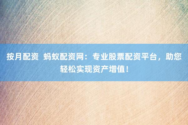按月配資  螞蟻配資網：專業(yè)股票配資平臺，助您輕松實現(xiàn)資產增值！